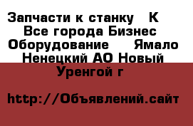 Запчасти к станку 16К20. - Все города Бизнес » Оборудование   . Ямало-Ненецкий АО,Новый Уренгой г.